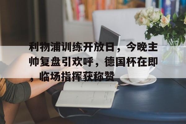利物浦训练开放日，今晚主帅复盘引欢呼，德国杯在即，临场指挥获称赞的简单介绍-米兰网址