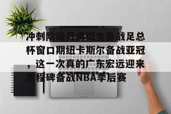 冲刺阶段丹佛掘金备战足总杯窗口期纽卡斯尔备战亚冠，这一次真的广东宏远迎来里程碑备战NBA季后赛的简单介绍